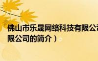 佛山市乐晟网络科技有限公司（关于佛山市乐晟网络科技有限公司的简介）
