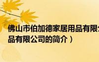 佛山市伯加德家居用品有限公司（关于佛山市伯加德家居用品有限公司的简介）