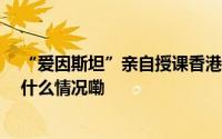 “爱因斯坦”亲自授课香港科技大学推出“AI 讲师” 到底什么情况嘞