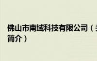 佛山市南域科技有限公司（关于佛山市南域科技有限公司的简介）
