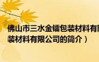 佛山市三水金镭包装材料有限公司（关于佛山市三水金镭包装材料有限公司的简介）