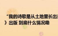 “我的诗歌是从土地里长出来的”余秀华新诗集《后山开花》出版 到底什么情况嘞