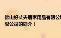 佛山好丈夫居家用品有限公司（关于佛山好丈夫居家用品有限公司的简介）