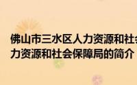 佛山市三水区人力资源和社会保障局（关于佛山市三水区人力资源和社会保障局的简介）