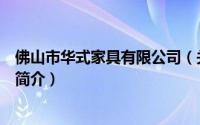 佛山市华式家具有限公司（关于佛山市华式家具有限公司的简介）