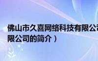 佛山市久喜网络科技有限公司（关于佛山市久喜网络科技有限公司的简介）
