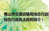 佛山市交通运输局综合行政执法局（关于佛山市交通运输局综合行政执法局的简介）