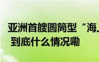 亚洲首艘圆筒型“海上油气加工厂”开始装船 到底什么情况嘞