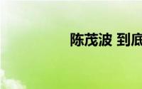 陈茂波 到底什么情况嘞