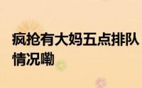 疯抢有大妈五点排队“3分钟卖光” 到底什么情况嘞