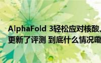 AlphaFold 3轻松应对核酸、脂类分子？科学家迫不及待地更新了评测 到底什么情况嘞