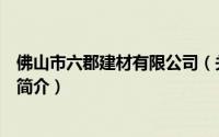 佛山市六郡建材有限公司（关于佛山市六郡建材有限公司的简介）