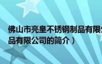 佛山市亮皇不锈钢制品有限公司（关于佛山市亮皇不锈钢制品有限公司的简介）