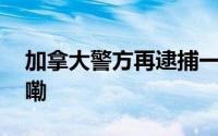 加拿大警方再逮捕一名印度人 到底什么情况嘞