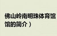佛山岭南明珠体育馆（关于佛山岭南明珠体育馆的简介）