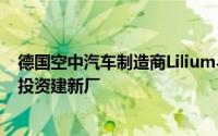 德国空中汽车制造商Lilium与瑞士镍精炼公司KL1将在法国投资建新厂