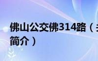佛山公交佛314路（关于佛山公交佛314路的简介）