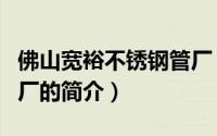 佛山宽裕不锈钢管厂（关于佛山宽裕不锈钢管厂的简介）