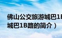 佛山公交旅游城巴1B路（关于佛山公交旅游城巴1B路的简介）
