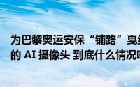 为巴黎奥运安保“铺路”戛纳电影节将部署可识别可疑行为的 AI 摄像头 到底什么情况嘞