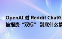 OpenAI 对 Reddit ChatGPT 子版块提起 Logo 侵权诉讼被指责“双标” 到底什么情况嘞