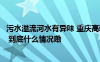 污水溢流河水有异味 重庆高新区加强调度为污水处理腾容量 到底什么情况嘞
