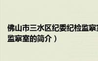 佛山市三水区纪委纪检监察室（关于佛山市三水区纪委纪检监察室的简介）