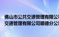 佛山市公共交通管理有限公司顺德分公司（关于佛山市公共交通管理有限公司顺德分公司的简介）