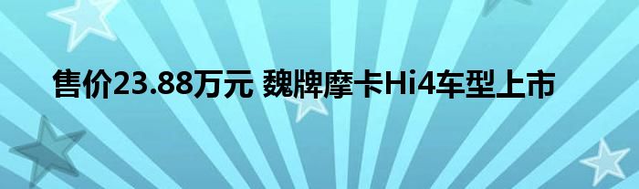 售价23.88万元 魏牌摩卡Hi4车型上市