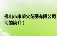 佛山市康荣火花塞有限公司（关于佛山市康荣火花塞有限公司的简介）