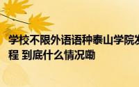 学校不限外语语种泰山学院发布2024年普通高等教育招生章程 到底什么情况嘞