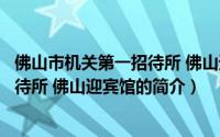 佛山市机关第一招待所 佛山迎宾馆（关于佛山市机关第一招待所 佛山迎宾馆的简介）
