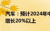 汽车：预计2024年中国汽车对欧盟出口预计增长20%以上