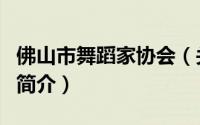 佛山市舞蹈家协会（关于佛山市舞蹈家协会的简介）