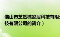 佛山市芝然棕家居科技有限公司（关于佛山市芝然棕家居科技有限公司的简介）