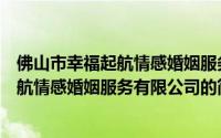 佛山市幸福起航情感婚姻服务有限公司（关于佛山市幸福起航情感婚姻服务有限公司的简介）