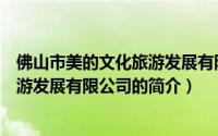 佛山市美的文化旅游发展有限公司（关于佛山市美的文化旅游发展有限公司的简介）