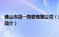 佛山市简一陶瓷有限公司（关于佛山市简一陶瓷有限公司的简介）