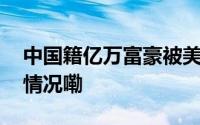 中国籍亿万富豪被美国驱逐出境！ 到底什么情况嘞