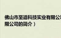 佛山市至道科技实业有限公司（关于佛山市至道科技实业有限公司的简介）