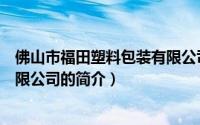 佛山市福田塑料包装有限公司（关于佛山市福田塑料包装有限公司的简介）