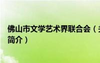 佛山市文学艺术界联合会（关于佛山市文学艺术界联合会的简介）