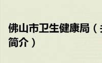 佛山市卫生健康局（关于佛山市卫生健康局的简介）