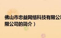 佛山市忠益网络科技有限公司（关于佛山市忠益网络科技有限公司的简介）