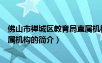 佛山市禅城区教育局直属机构（关于佛山市禅城区教育局直属机构的简介）