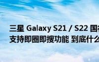 三星 Galaxy S21 / S22 国行版手机推送 One UI 6.1 更新支持即圈即搜功能 到底什么情况嘞