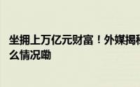 坐拥上万亿元财富！外媒揭秘比尔盖茨是怎么花钱的 到底什么情况嘞
