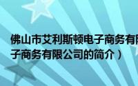 佛山市艾利斯顿电子商务有限公司（关于佛山市艾利斯顿电子商务有限公司的简介）