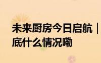 未来厨房今日启航｜培恩集成烹饪中心空 到底什么情况嘞