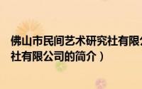 佛山市民间艺术研究社有限公司（关于佛山市民间艺术研究社有限公司的简介）